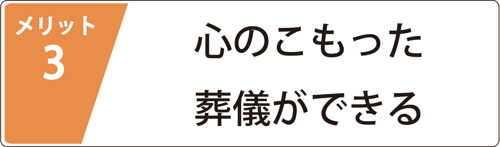 メリット3　心のこもった葬儀ができる